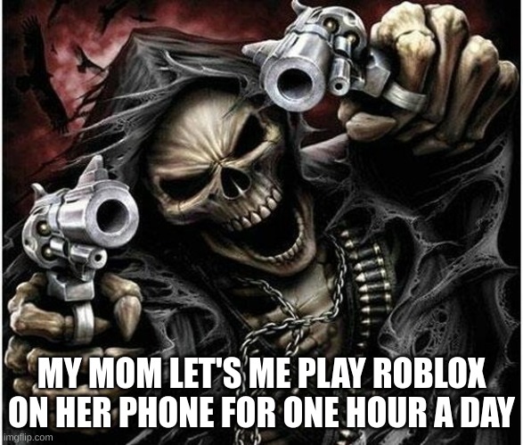 Badass skeleton | MY MOM LET'S ME PLAY ROBLOX ON HER PHONE FOR ONE HOUR A DAY | image tagged in badass skeleton | made w/ Imgflip meme maker