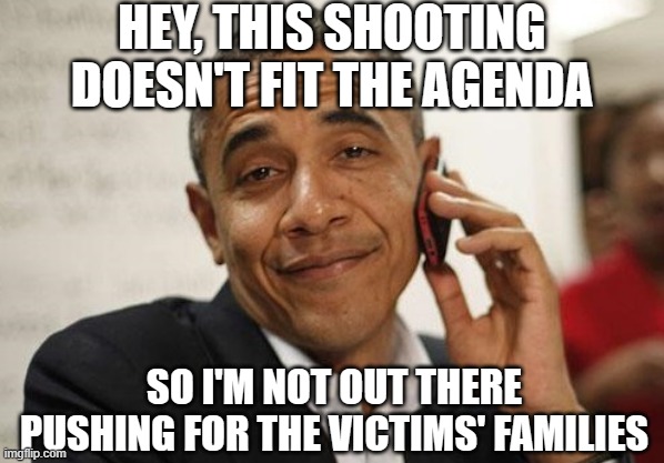 Obama Smug | HEY, THIS SHOOTING DOESN'T FIT THE AGENDA SO I'M NOT OUT THERE PUSHING FOR THE VICTIMS' FAMILIES | image tagged in obama smug | made w/ Imgflip meme maker