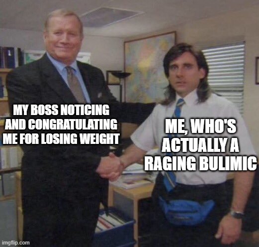 Yet another meme making light of one of my many problems. | MY BOSS NOTICING AND CONGRATULATING ME FOR LOSING WEIGHT; ME, WHO'S ACTUALLY A RAGING BULIMIC | image tagged in the office congratulations,bulimia,eating disorder | made w/ Imgflip meme maker
