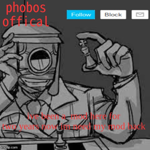 phobos accouncement | ive been a  mod here for two years now im need my mod back | image tagged in phobos accouncement | made w/ Imgflip meme maker