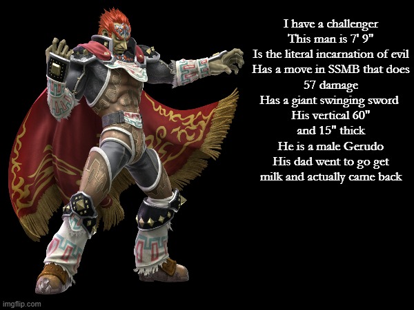 I have a challenger
This man is 7' 9"
Is the literal incarnation of evil
Has a move in SSMB that does 57 damage
Has a giant swinging sword 
 | made w/ Imgflip meme maker