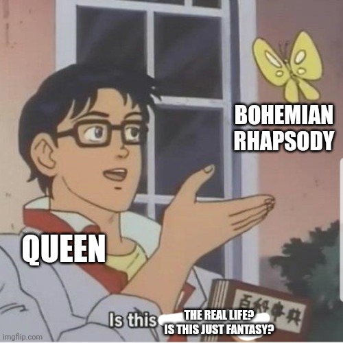 Butterfly Bo Rap | BOHEMIAN RHAPSODY; QUEEN; THE REAL LIFE? IS THIS JUST FANTASY? | image tagged in butterfly man,freddie mercury,bohemian rhapsody,songs,butterfly,is this a pigeon | made w/ Imgflip meme maker