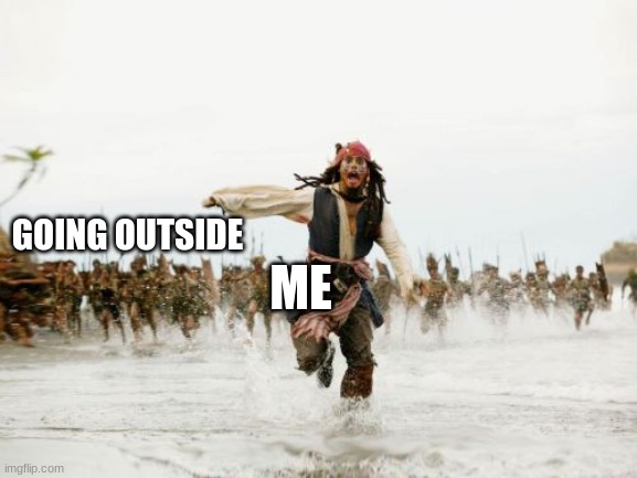 Never Going Outside | ME; GOING OUTSIDE | image tagged in memes,jack sparrow being chased | made w/ Imgflip meme maker