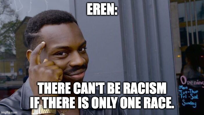 eren final season | EREN:; THERE CAN'T BE RACISM IF THERE IS ONLY ONE RACE. | image tagged in memes,roll safe think about it | made w/ Imgflip meme maker