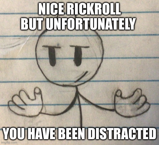 Hope this is funny | NICE RICKROLL BUT UNFORTUNATELY; YOU HAVE BEEN DISTRACTED | image tagged in henry stickmin | made w/ Imgflip meme maker
