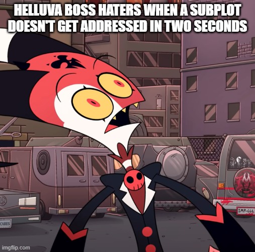 confused blitzo | HELLUVA BOSS HATERS WHEN A SUBPLOT DOESN'T GET ADDRESSED IN TWO SECONDS | image tagged in confused blitzo,helluva boss | made w/ Imgflip meme maker