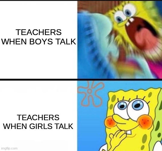 Walalalalalalalalala | TEACHERS WHEN BOYS TALK; TEACHERS WHEN GIRLS TALK | image tagged in spongebob yelling,memes,school | made w/ Imgflip meme maker