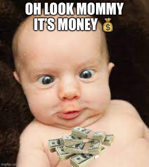 Mommy it’s MONEY | OH LOOK MOMMY IT’S MONEY 💰 | image tagged in funny,funny memes,cool,money,baby,mommy | made w/ Imgflip meme maker
