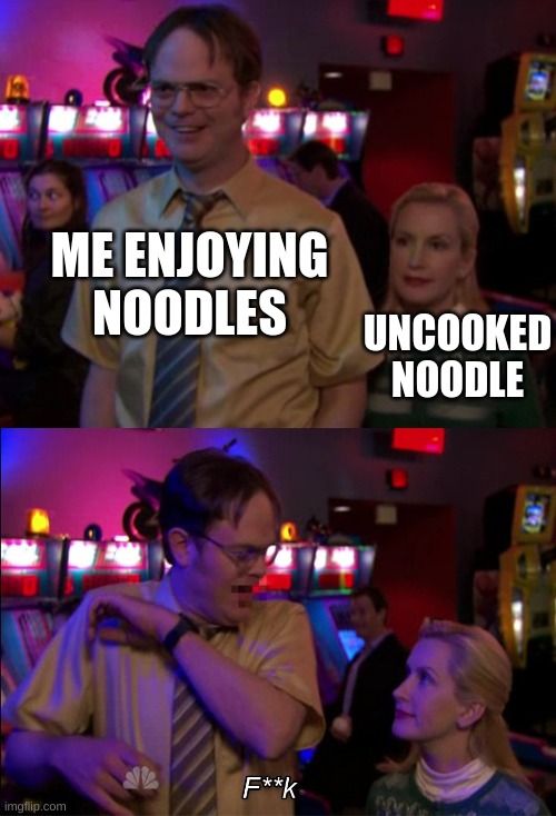 I hate it ):C | ME ENJOYING NOODLES; UNCOOKED NOODLE | image tagged in angela scared dwight | made w/ Imgflip meme maker