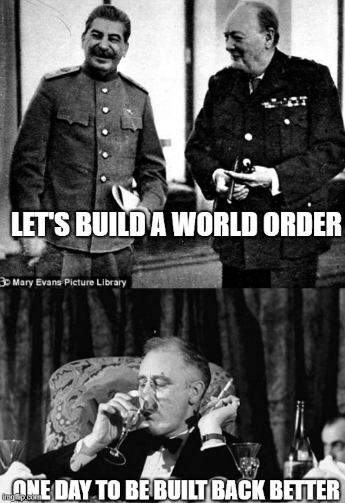 LET'S BUILD A WORLD ORDER ONE DAY TO BE BUILT BACK BETTER | image tagged in stalin and churchill,fdr | made w/ Imgflip meme maker