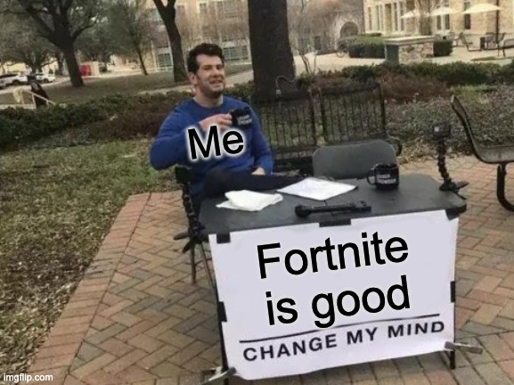 DO IT | Me; Fortnite is good | image tagged in memes,change my mind | made w/ Imgflip meme maker