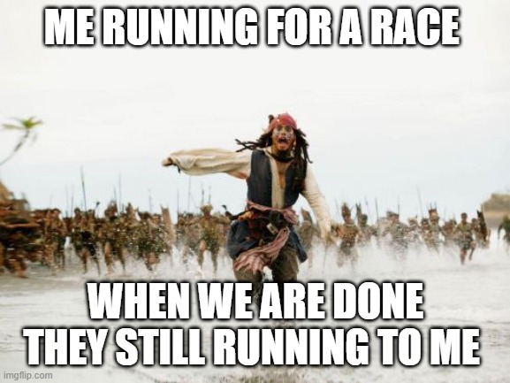 Jack Sparrow Being Chased | ME RUNNING FOR A RACE; WHEN WE ARE DONE THEY STILL RUNNING TO ME | image tagged in memes,jack sparrow being chased | made w/ Imgflip meme maker