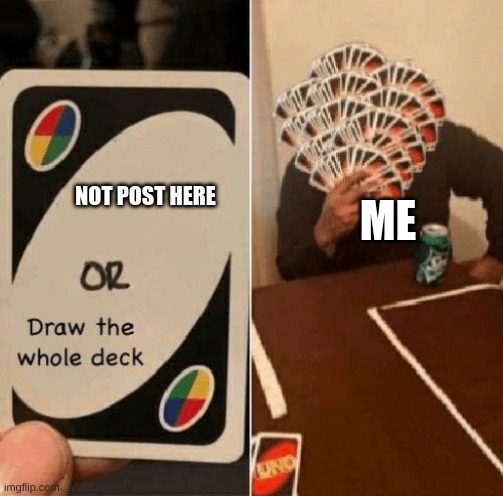 UNO Draw The Whole Deck | NOT POST HERE; ME | image tagged in uno draw the whole deck | made w/ Imgflip meme maker