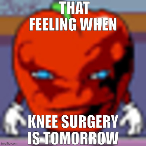 THAT FEELING WHEN; KNEE SURGERY IS TOMORROW | made w/ Imgflip meme maker