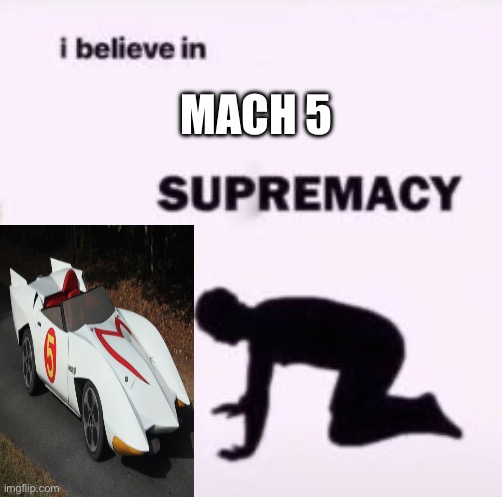 I love the Mach 5 | MACH 5 | image tagged in i believe in supremacy,memes,race car | made w/ Imgflip meme maker