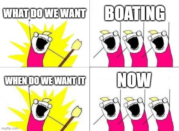 What Do We Want Meme | WHAT DO WE WANT BOATING WHEN DO WE WANT IT NOW | image tagged in memes,what do we want | made w/ Imgflip meme maker