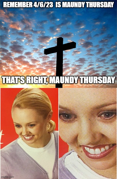 REMEMBER 4/6/23  IS MAUNDY THURSDAY; THAT'S RIGHT, MAUNDY THURSDAY | image tagged in easter,wait what | made w/ Imgflip meme maker