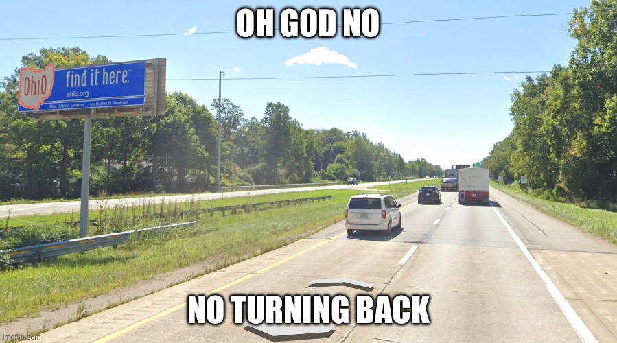 Oh god no | OH GOD NO; NO TURNING BACK | image tagged in ohio,memes,no turning back,funny | made w/ Imgflip meme maker