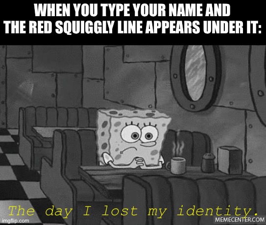 i need to have a Word with whoever did that | WHEN YOU TYPE YOUR NAME AND THE RED SQUIGGLY LINE APPEARS UNDER IT:; The day I lost my identity. | image tagged in spongebob waiting,memes,funny,relatable | made w/ Imgflip meme maker
