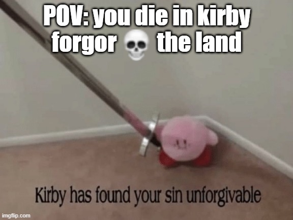 Kirby has found your sin UNFORGIVABLE | POV: you die in kirby forgor         the land | image tagged in kirby has found your sin unforgivable | made w/ Imgflip meme maker