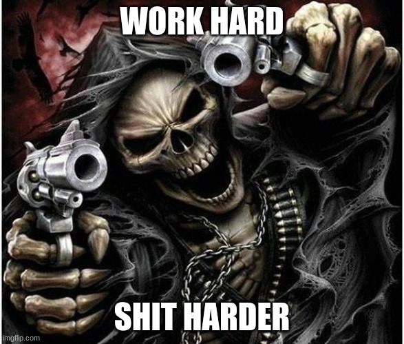 Badass Skeleton | WORK HARD; SHIT HARDER | image tagged in badass skeleton | made w/ Imgflip meme maker