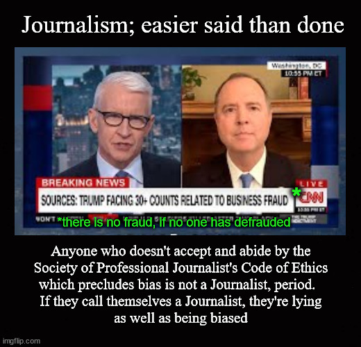 Journalism; easier said than done | Journalism; easier said than done; *; *there is no fraud, if no one has defrauded; Anyone who doesn't accept and abide by the
Society of Professional Journalist's Code of Ethics
which precludes bias is not a Journalist, period.  
If they call themselves a Journalist, they're lying
as well as being biased | image tagged in spj code of ethics,bias,journalists,journalism | made w/ Imgflip meme maker