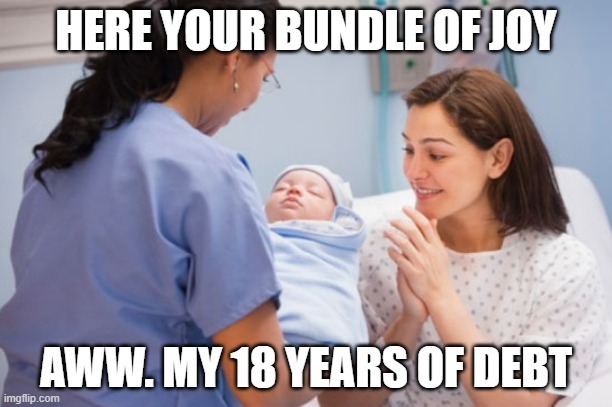 Nurse handing over newborn baby | HERE YOUR BUNDLE OF JOY; AWW. MY 18 YEARS OF DEBT | image tagged in nurse handing over newborn baby | made w/ Imgflip meme maker