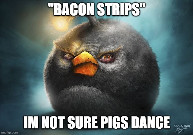 angry birds bomb | "BACON STRIPS"; IM NOT SURE PIGS DANCE | image tagged in angry birds bomb | made w/ Imgflip meme maker