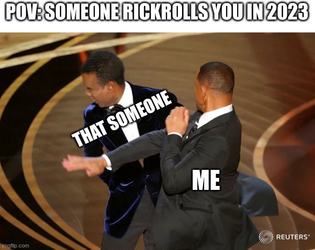 Will Smith punching Chris Rock | POV: SOMEONE RICKROLLS YOU IN 2023; THAT SOMEONE; ME | image tagged in will smith punching chris rock,funny,memes,rickroll,rickrolling,why | made w/ Imgflip meme maker