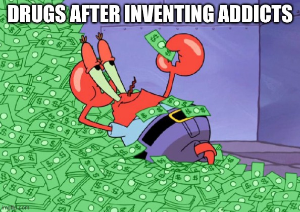 mr crab on money bath | DRUGS AFTER INVENTING ADDICTS | image tagged in mr crab on money bath | made w/ Imgflip meme maker
