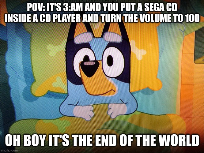 guitar riffs are scary it ends the world :/ | POV: IT'S 3:AM AND YOU PUT A SEGA CD INSIDE A CD PLAYER AND TURN THE VOLUME TO 100; OH BOY IT'S THE END OF THE WORLD | image tagged in bluey in bed,sega,sega cd,sega cd warning | made w/ Imgflip meme maker