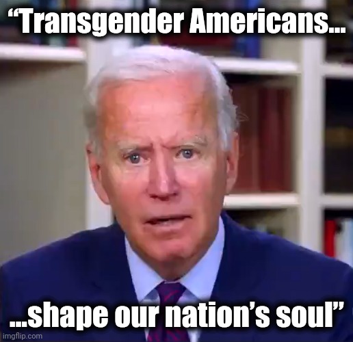 The senile creep said: | “Transgender Americans... ...shape our nation’s soul” | image tagged in slow joe biden dementia face,memes,transgender,democrats,shape our nation's soul | made w/ Imgflip meme maker