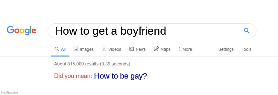 POV you are gay but do not have anybody to date | How to get a boyfriend; How to be gay? | image tagged in did you mean | made w/ Imgflip meme maker