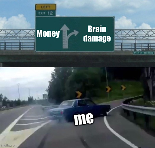 Left Exit 12 Off Ramp Meme | Money; Brain damage; me | image tagged in memes,left exit 12 off ramp | made w/ Imgflip meme maker