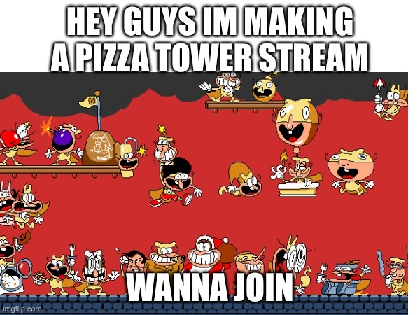 HEY GUYS IM MAKING A PIZZA TOWER STREAM; WANNA JOIN | made w/ Imgflip meme maker