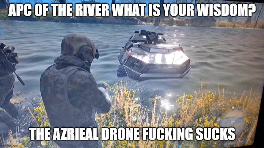 panzer of the lake clone | APC OF THE RIVER WHAT IS YOUR WISDOM? THE AZRIEAL DRONE FUCKING SUCKS | image tagged in ghost recon bp apc | made w/ Imgflip meme maker