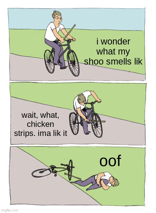 chikin strips | i wonder what my shoo smells lik; wait, what, chicken strips. ima lik it; oof | image tagged in memes,bike fall,chikin strips | made w/ Imgflip meme maker