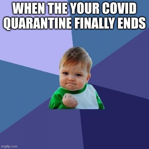 Nobody likes COVID though | WHEN THE YOUR COVID QUARANTINE FINALLY ENDS | image tagged in memes,success kid | made w/ Imgflip meme maker