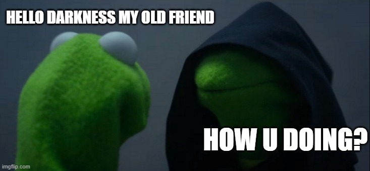 lol :P part 2 | HELLO DARKNESS MY OLD FRIEND; HOW U DOING? | image tagged in memes,evil kermit | made w/ Imgflip meme maker