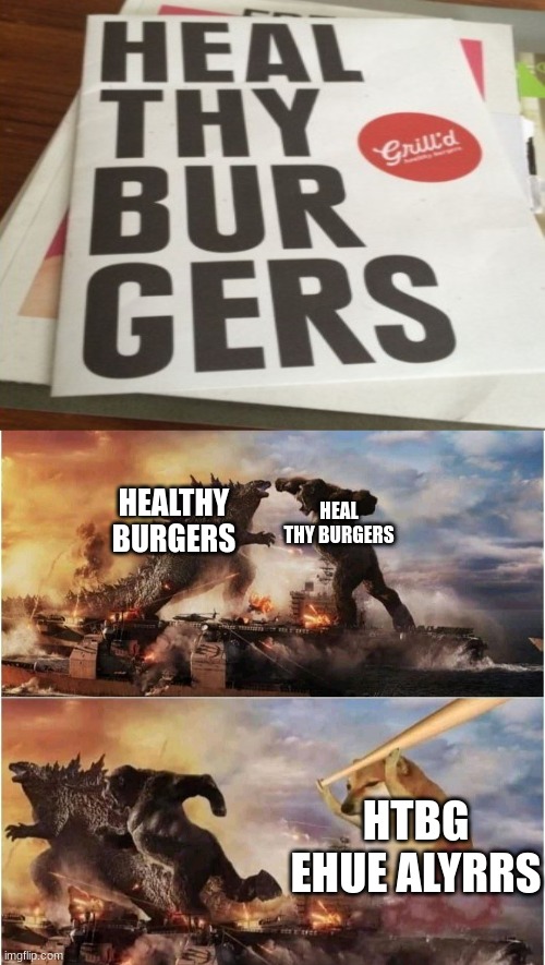 hEaL tHy BuRgErS | HEALTHY BURGERS; HEAL THY BURGERS; HTBG EHUE ALYRRS | image tagged in kong godzilla doge,healthy,burgers,spelling error,memes | made w/ Imgflip meme maker