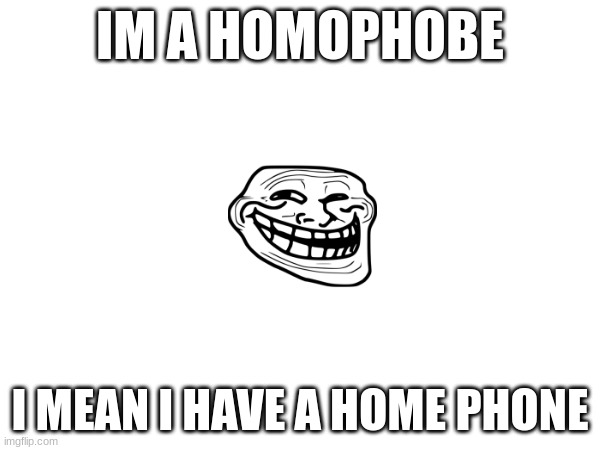 Not offensive | IM A HOMOPHOBE; I MEAN I HAVE A HOME PHONE | image tagged in memes,funny,why are you reading the tags | made w/ Imgflip meme maker