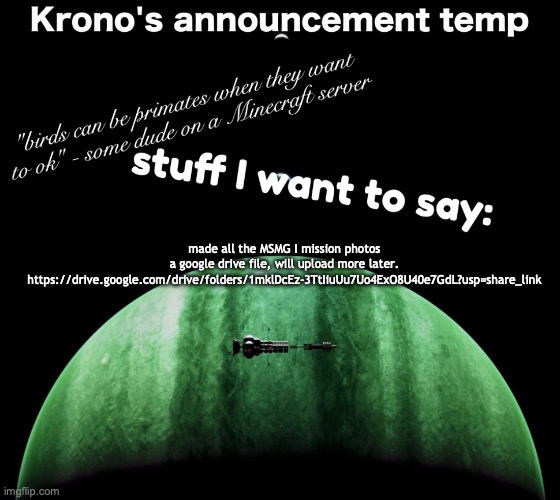 Krono's announcement temp | made all the MSMG I mission photos a google drive file, will upload more later. 
https://drive.google.com/drive/folders/1mklDcEz-3TtIiuUu7Uo4ExO8U40e7GdL?usp=share_link | image tagged in krono's announcement temp | made w/ Imgflip meme maker