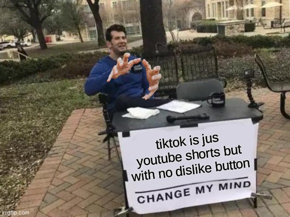 Change My Mind Meme | tiktok is jus youtube shorts but with no dislike button | image tagged in memes,change my mind | made w/ Imgflip meme maker