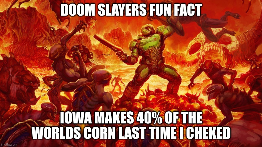 Doom Slayer Fun Fact | DOOM SLAYERS FUN FACT; IOWA MAKES 40% OF THE WORLDS CORN LAST TIME I CHECKED | image tagged in doomguy | made w/ Imgflip meme maker