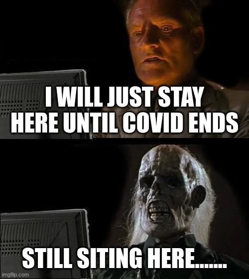 COVID never going to end | I WILL JUST STAY HERE UNTIL COVID ENDS; STILL SITING HERE....... | image tagged in memes,i'll just wait here | made w/ Imgflip meme maker