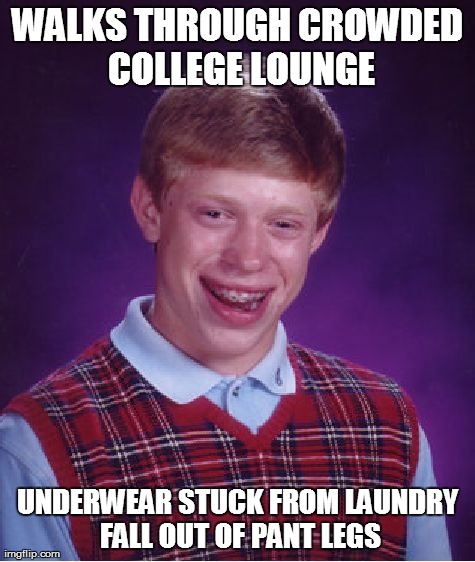 Bad Luck Brian Meme | WALKS THROUGH CROWDED COLLEGE LOUNGE UNDERWEAR STUCK FROM LAUNDRY FALL OUT OF PANT LEGS | image tagged in memes,bad luck brian | made w/ Imgflip meme maker