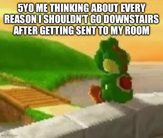 Me after getting sent to my room: | 5YO ME THINKING ABOUT EVERY REASON I SHOULDN’T GO DOWNSTAIRS AFTER GETTING SENT TO MY ROOM | image tagged in yoshi | made w/ Imgflip meme maker