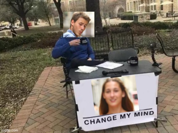 can't be mad at him | image tagged in memes,change my mind | made w/ Imgflip meme maker