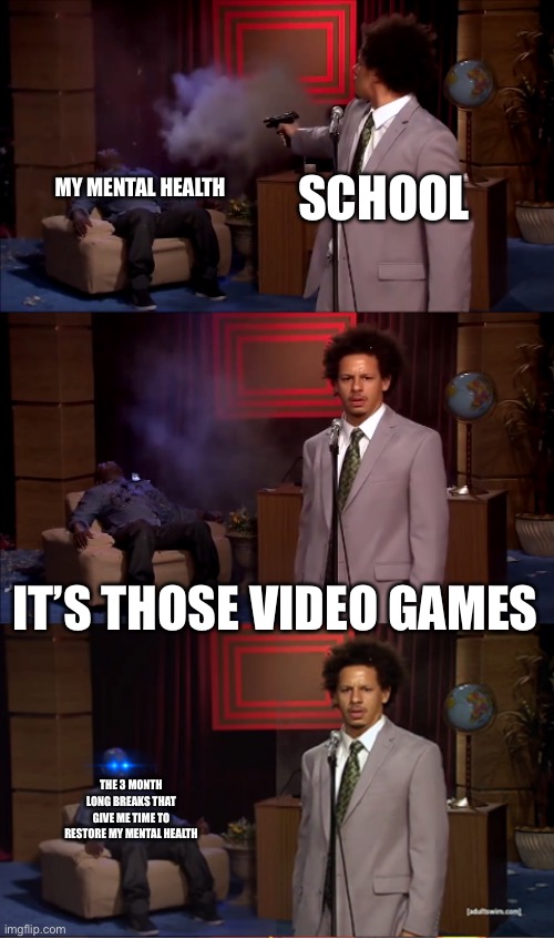Who killed Hannibal Revival | MY MENTAL HEALTH; SCHOOL; IT’S THOSE VIDEO GAMES; THE 3 MONTH LONG BREAKS THAT GIVE ME TIME TO RESTORE MY MENTAL HEALTH | image tagged in who killed hannibal revival | made w/ Imgflip meme maker