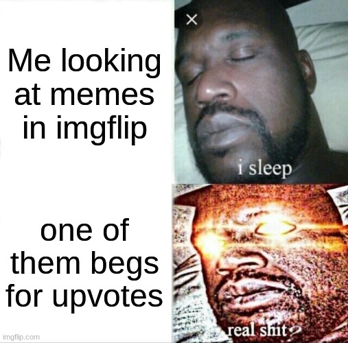 fr tho | Me looking at memes in imgflip; one of them begs for upvotes | image tagged in memes,sleeping shaq | made w/ Imgflip meme maker
